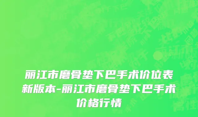 丽江市磨骨垫下巴手术价位表新版本-丽江市磨骨垫下巴手术价格行情