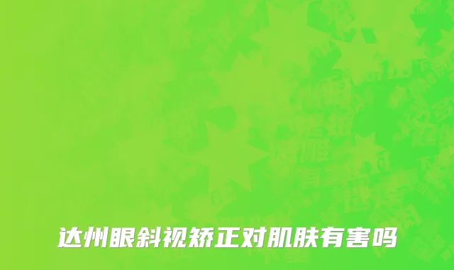 达州眼斜视矫正对肌肤有害吗