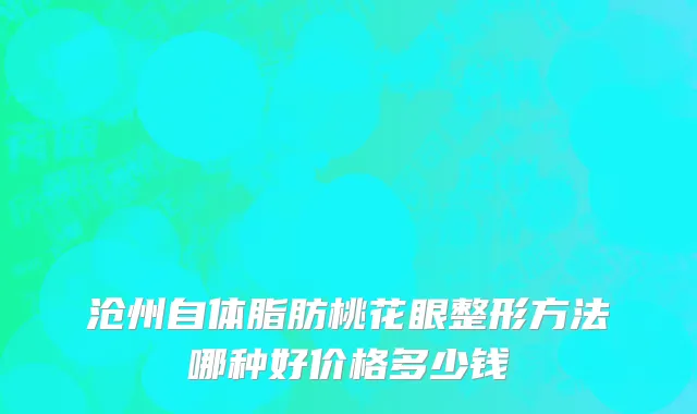 沧州自体脂肪桃花眼整形方法哪种好价格多少钱