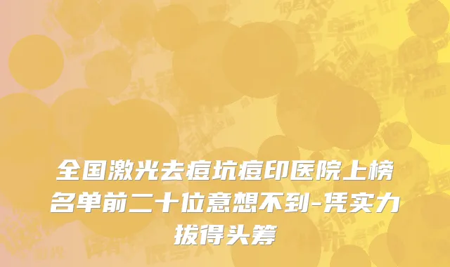 全国激光去痘坑痘印医院上榜名单前二十位意想不到-凭实力拔得头筹