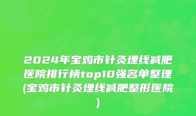 2024年宝鸡市针灸埋线减肥医院排行榜top10强名单整理(宝鸡市针灸埋线减肥整形医院)