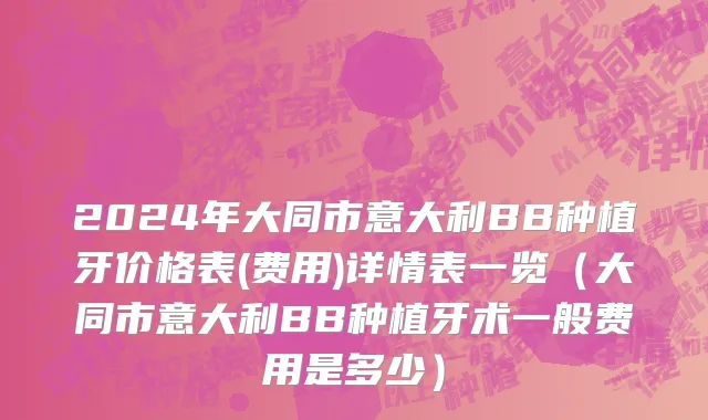 2024年大同市意大利BB种植牙价格表(费用)详情表一览（大同市意大利BB种植牙术一般费用是多少）