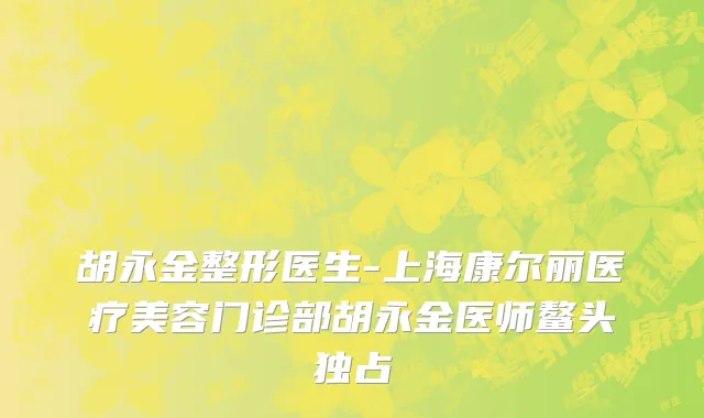 胡永金整形医生-上海康尔丽医疗美容门诊部胡永金医师鳌头独占