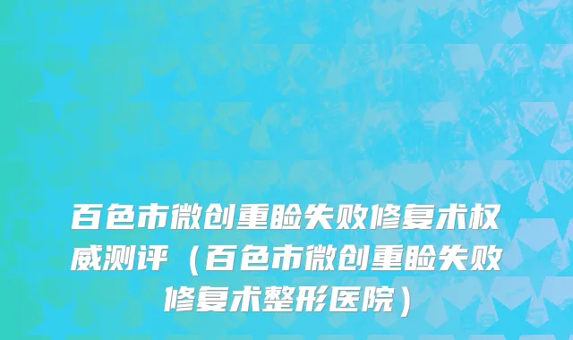 百色市微创重睑失败修复术权威测评（百色市微创重睑失败修复术整形医院）
