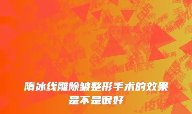 隋冰线雕除皱整形手术的效果是不是很好