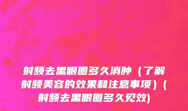 射频去黑眼圈多久消肿（了解射频美容的效果和注意事项）(射频去黑眼圈多久见效)