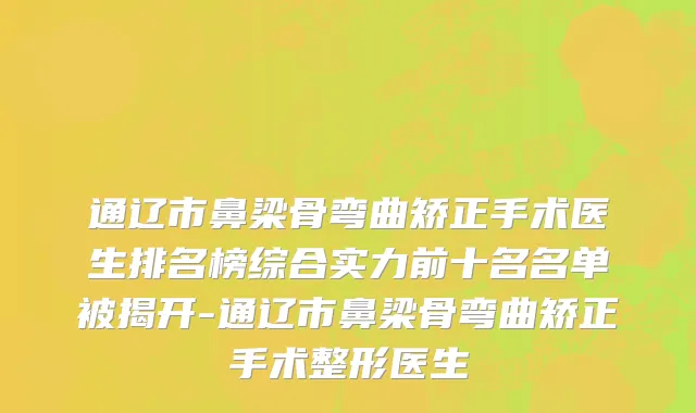通辽市鼻梁骨弯曲矫正手术医生排名榜综合实力前十名名单被揭开-通辽市鼻梁骨弯曲矫正手术整形医生