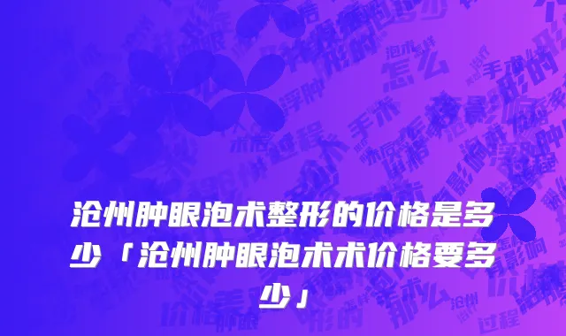 沧州肿眼泡术整形的价格是多少「沧州肿眼泡术术价格要多少」