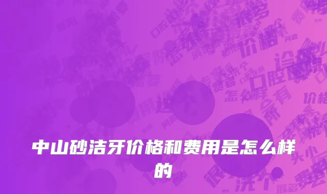中山砂洁牙价格和费用是怎么样的