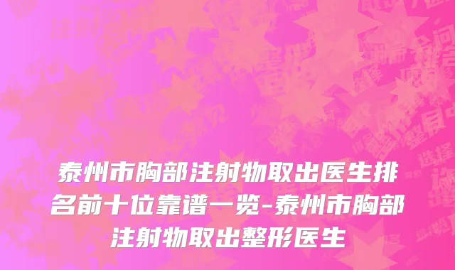 泰州市胸部注射物取出医生排名前十位靠谱一览-泰州市胸部注射物取出整形医生