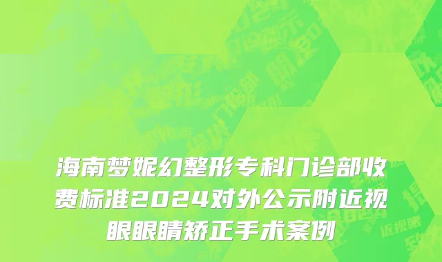 海南梦妮幻整形专科门诊部收费标准2024对外公示附近视眼眼睛矫正手术案例
