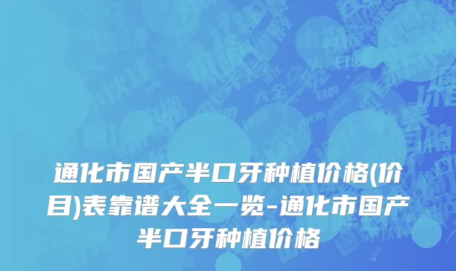 通化市国产半口牙种植价格(价目)表靠谱大全一览-通化市国产半口牙种植价格