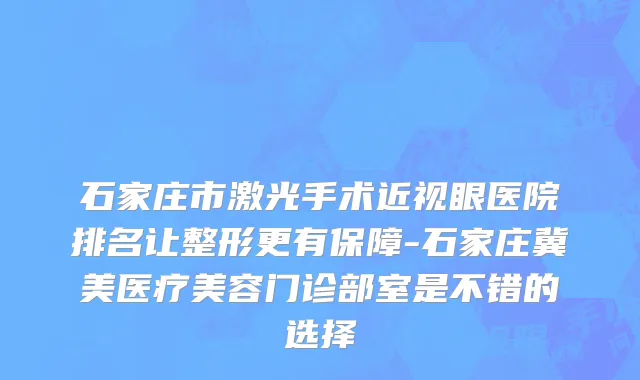 石家庄市激光手术近视眼医院排名让整形更有保障-石家庄冀美医疗美容门诊部室是不错的选择