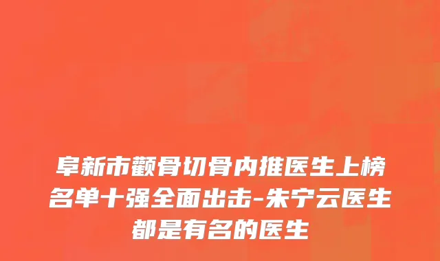 阜新市颧骨切骨内推医生上榜名单十强全面出击-朱宁云医生都是有名的医生