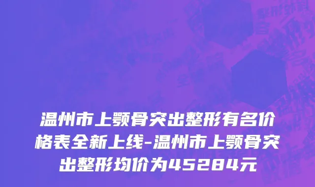 温州市上颚骨突出整形有名价格表全新上线-温州市上颚骨突出整形均价为45284元