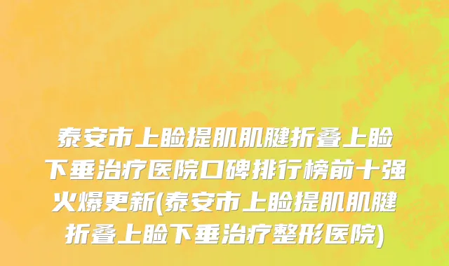 泰安市上睑提肌肌腱折叠上睑下垂治疗医院口碑排行榜前十强火爆更新(泰安市上睑提肌肌腱折叠上睑下垂治疗整形医院)