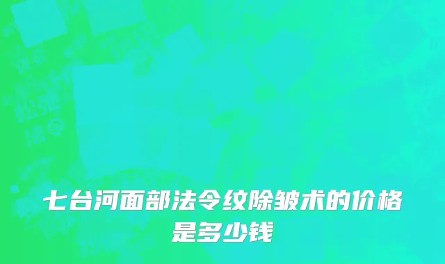 七台河面部法令纹除皱术的价格是多少钱