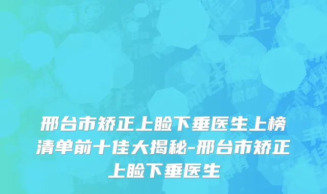 邢台市矫正上睑下垂医生上榜清单前十佳大揭秘-邢台市矫正上睑下垂医生