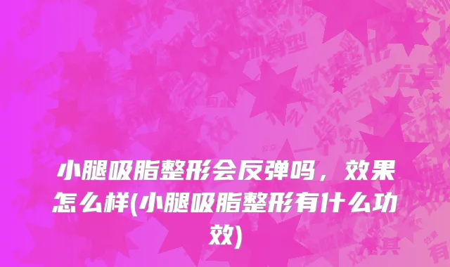 小腿吸脂整形会反弹吗，效果怎么样(小腿吸脂整形有什么功效)