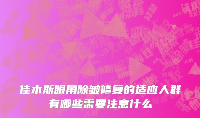 佳木斯眼角除皱修复的适应人群有哪些需要注意什么