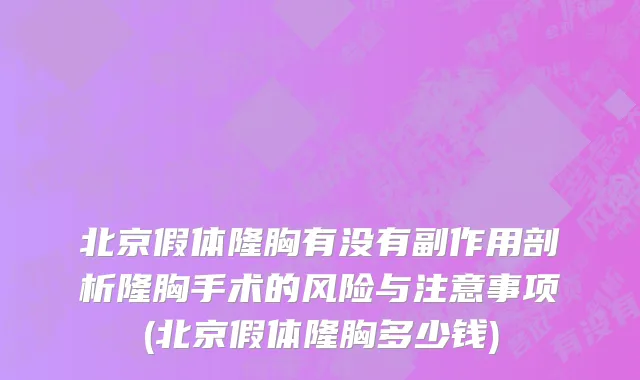 北京假体隆胸有没有副作用剖析隆胸手术的风险与注意事项(北京假体隆胸多少钱)