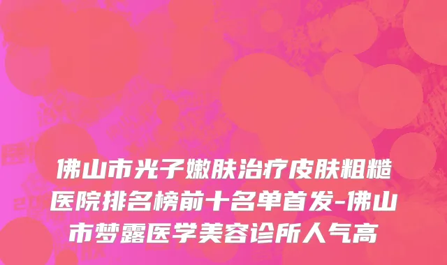 佛山市光子嫩肤治疗皮肤粗糙医院排名榜前十名单首发-佛山市梦露医学美容诊所人气高