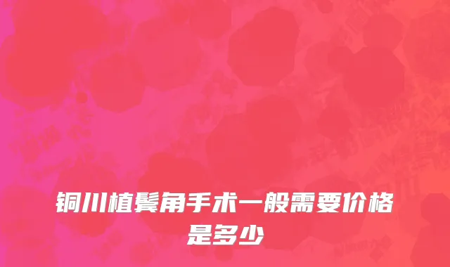 铜川植鬓角手术一般需要价格是多少
