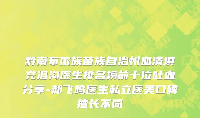 黔南布依族苗族自治州血清填充泪沟医生排名榜前十位吐血分享-郝飞鸣医生私立医美口碑擅长不同