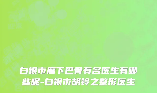 白银市磨下巴骨有名医生有哪些呢-白银市胡铃之整形医生