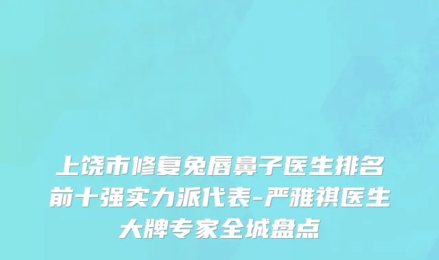 上饶市修复兔唇鼻子医生排名前十强实力派代表-严雅祺医生大牌专家全城盘点