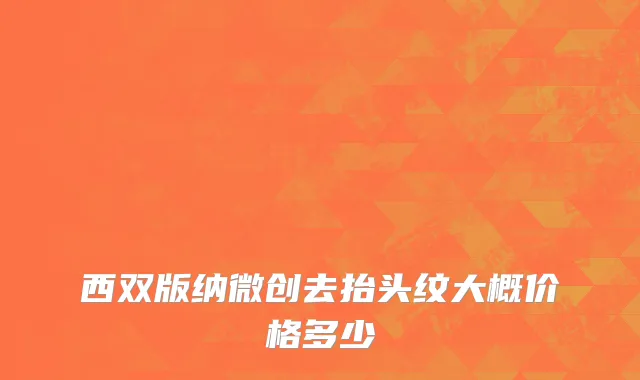 西双版纳微创去抬头纹大概价格多少