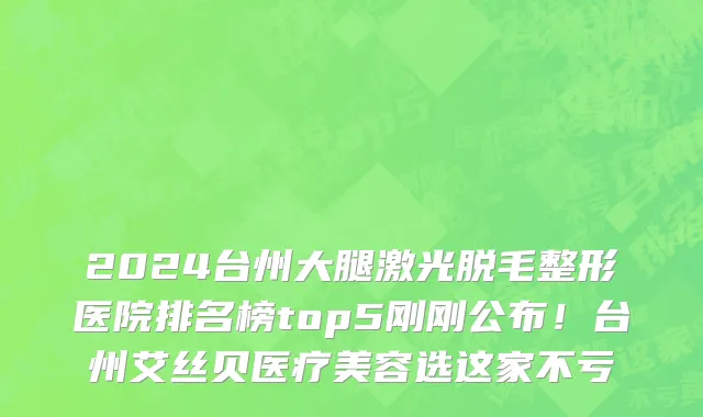 2024台州大腿激光脱毛整形医院排名榜top5刚刚公布!台州艾丝贝医疗美容选这家不亏