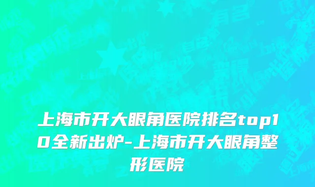 上海市开大眼角医院排名top10全新出炉-上海市开大眼角整形医院