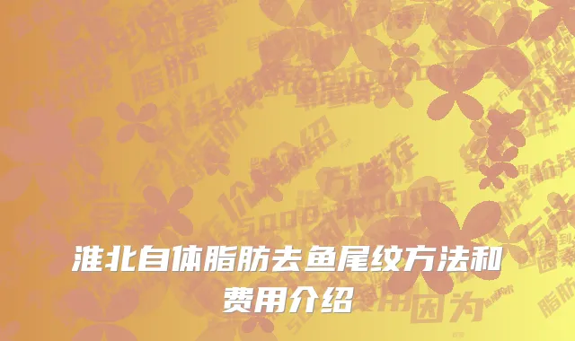 淮北自体脂肪去鱼尾纹方法和费用介绍