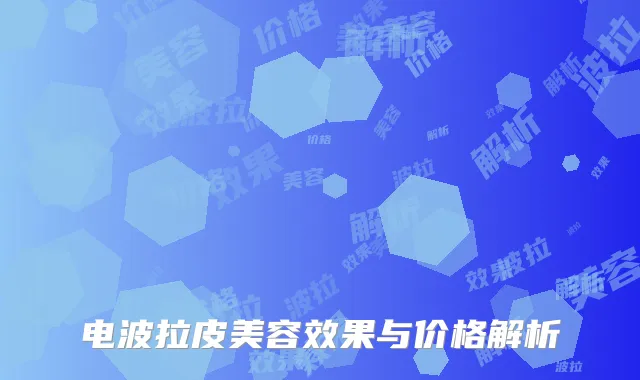 电波拉皮美容效果与价格解析