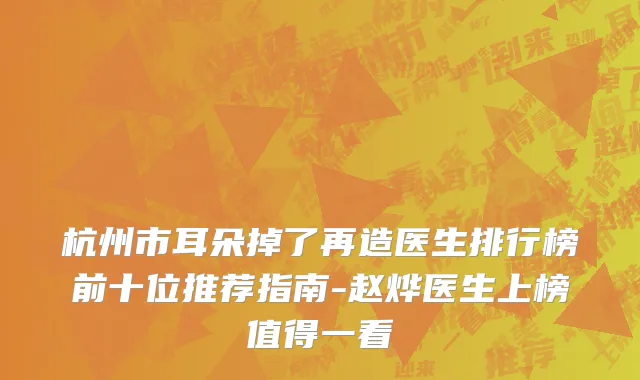 杭州市耳朵掉了再造医生排行榜前十位推荐指南-赵烨医生上榜值得一看