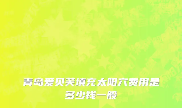 青岛爱贝芙填充太阳穴费用是多少钱一般