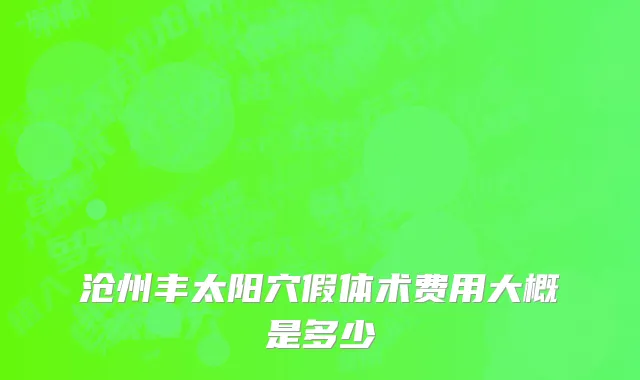 沧州丰太阳穴假体术费用大概是多少