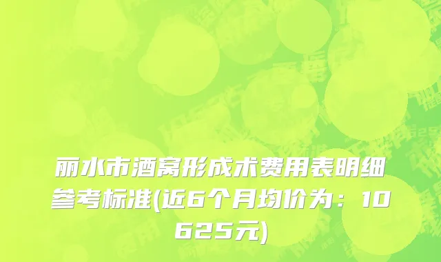 丽水市酒窝形成术费用表明细参考标准(近6个月均价为：10625元)