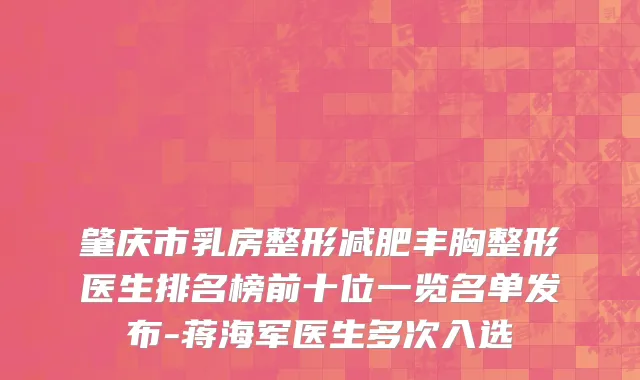 肇庆市乳房整形减肥丰胸整形医生排名榜前十位一览名单发布-蒋海军医生多次入选