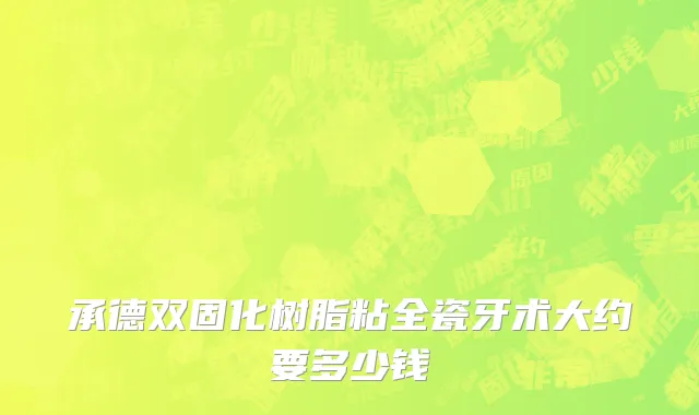 承德双固化树脂粘全瓷牙术大约要多少钱