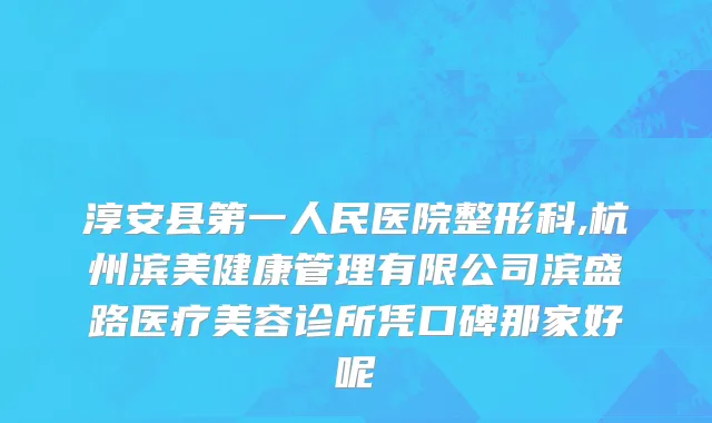 淳安县第一人民医院整形科,杭州滨美健康管理有限公司滨盛路医疗美容诊所凭口碑那家好呢