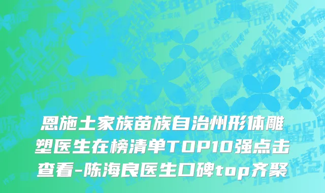恩施土家族苗族自治州形体雕塑医生在榜清单TOP10强点击查看-陈海良医生口碑top齐聚