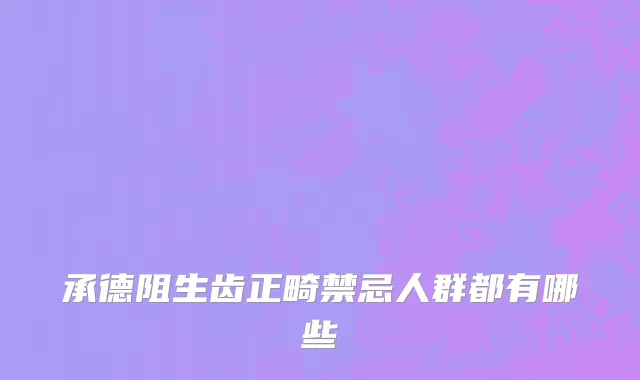 承德阻生齿正畸禁忌人群都有哪些