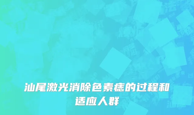 汕尾激光消除色素痣的过程和适应人群