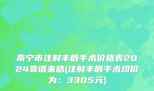 南宁市注射丰唇手术价格表2024靠谱来咯(注射丰唇手术均价为：3305元)