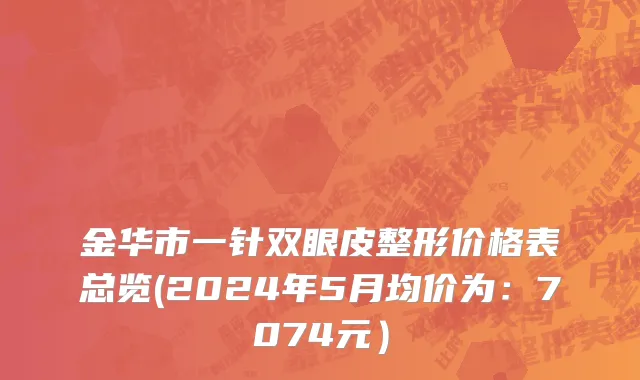 金华市一针双眼皮整形价格表总览(2024年5月均价为：7074元）