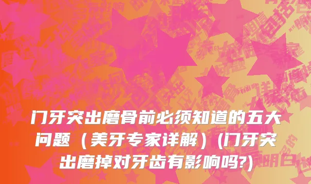 门牙突出磨骨前必须知道的五大问题（美牙专家详解）(门牙突出磨掉对牙齿有影响吗?)