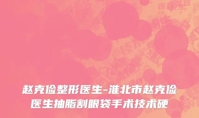 赵克俭整形医生-淮北市赵克俭医生抽脂割眼袋手术技术硬