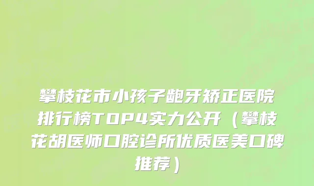 攀枝花市小孩子龅牙矫正医院排行榜TOP4实力公开（攀枝花胡医师口腔诊所优质医美口碑推荐）